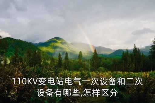 110kv变电站电气一次设备和二次设备有哪些,怎样区分