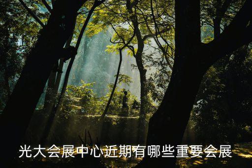 光大会展中心近期有哪些重要会展