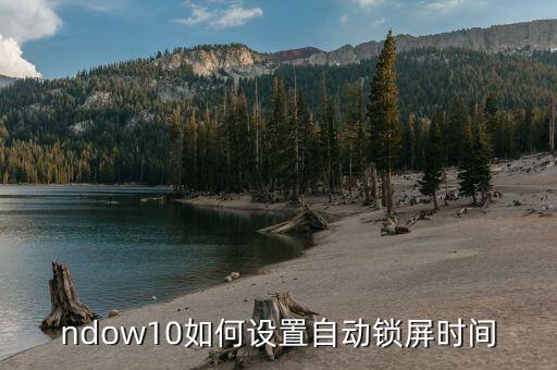 window10自动锁屏,w10系统自动锁屏