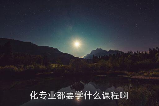 化专业都要学什么课程啊