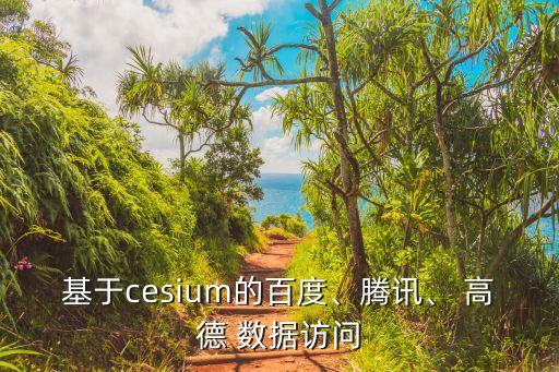 基于cesium的百度、腾讯、 高德 数据访问