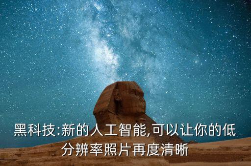 黑科技:新的人工智能,可以让你的低分辨率照片再度清晰