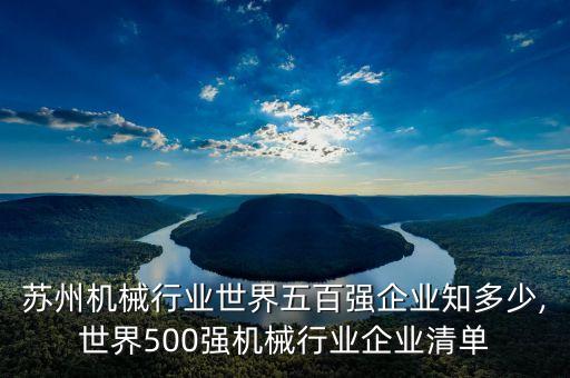 苏州机械行业世界五百强企业知多少,世界500强机械行业企业清单