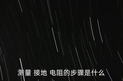 测量 接地 电阻的步骤是什么