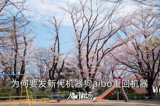 为何要发新代机器狗aibo重回机器人市场