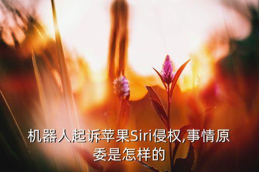 机器人起诉苹果siri侵权,事情原委是怎样的