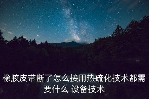 橡胶皮带断了怎么接用热硫化技术都需要什么 设备技术