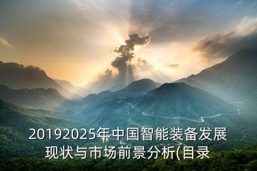 20192025年中国智能装备发展现状与市场前景分析(目录