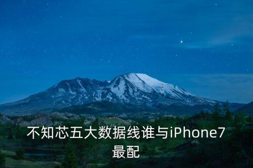 不知芯五大数据线谁与iphone7最配