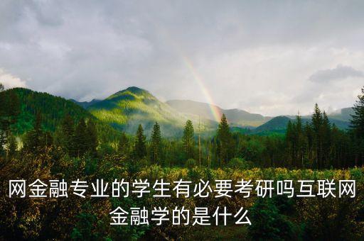 网金融专业的学生有必要考研吗互联网金融学的是什么