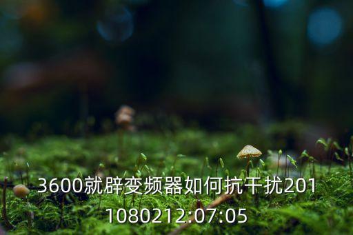 3600就辟变频器如何抗干扰2011080212:07:05