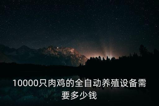 10000只肉鸡的全自动养殖设备需要多少钱