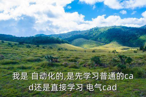 我是 自动化的,是先学习普通的cad还是直接学习 电气cad