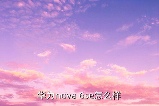 华为nova 6se怎么样