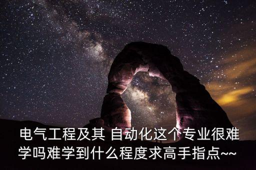  电气工程及其 自动化这个专业很难学吗难学到什么程度求高手指点~~