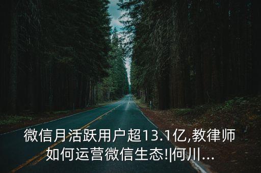 微信月活跃用户超13.1亿,教律师如何运营微信生态!|何川...