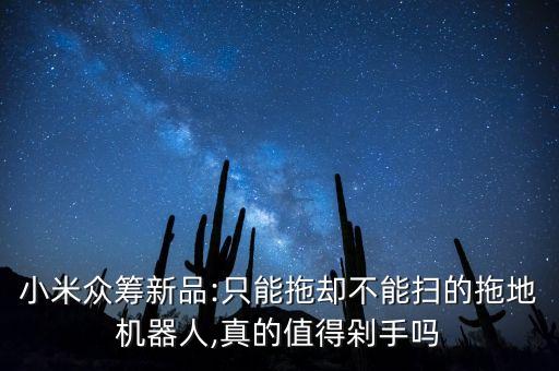 小米众筹新品:只能拖却不能扫的拖地机器人,真的值得剁手吗