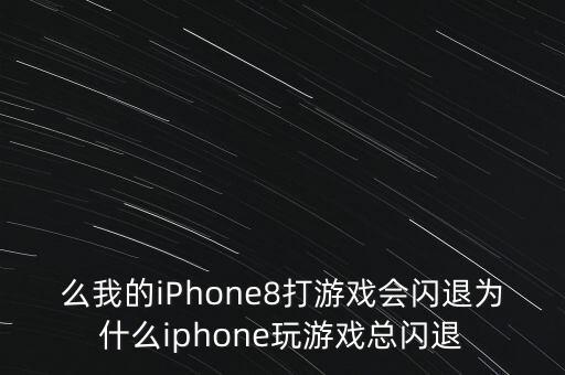 么我的iphone8打游戏会闪退为什么iphone玩游戏总闪退