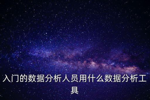 入门的数据分析人员用什么数据分析工具