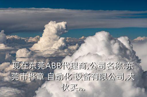 现在东莞abb代理商,公司名称:东莞市桦章 自动化 设备有限公司,大伙买...