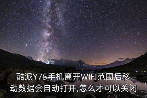 酷派y75手机离开wifi范围后移动数据会自动打开,怎么才可以关闭