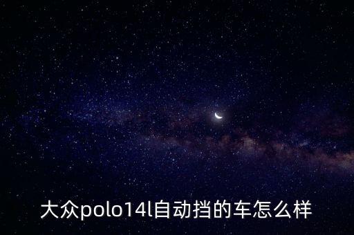 大众polo14l自动挡的车怎么样