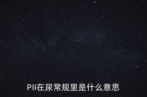 pii在尿常规里是什么意思