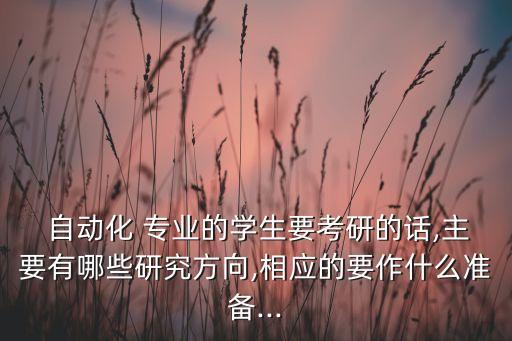  自动化 专业的学生要考研的话,主要有哪些研究方向,相应的要作什么准备...