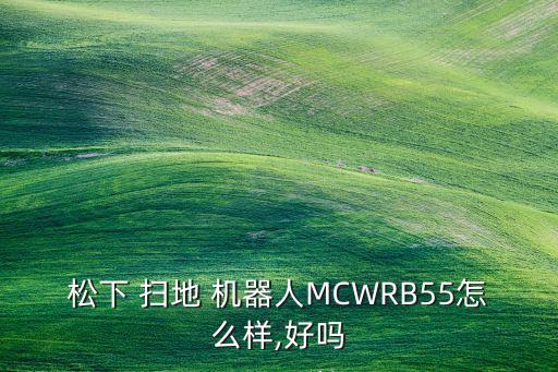 松下 扫地 机器人mcwrb55怎么样,好吗