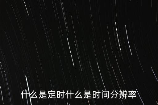 什么是定时什么是时间分辨率