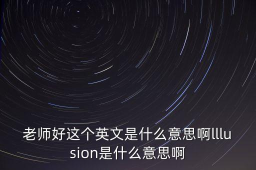 老师好这个英文是什么意思啊lllusion是什么意思啊