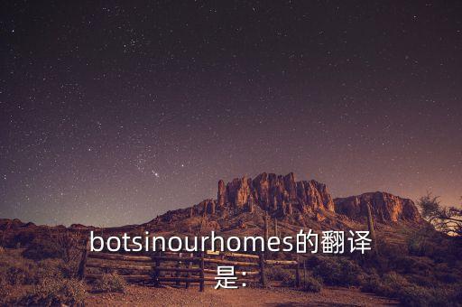 botsinourhomes的翻译是: