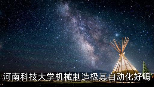 河南科技大学机械制造极其自动化好吗