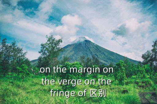 on the margin on the verge on the fringe of 区别