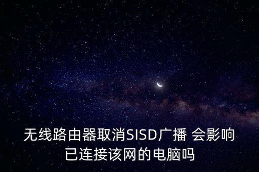 无线路由器取消sisd广播 会影响已连接该网的电脑吗