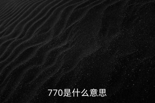 770是什么意思