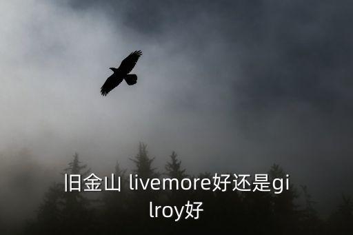 旧金山 livemore好还是gilroy好