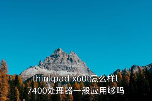 thinkpad x60t怎么样l7400处理器一般应用够吗