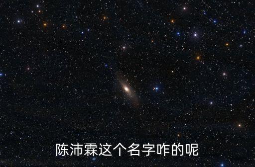 陈沛霖这个名字咋的呢