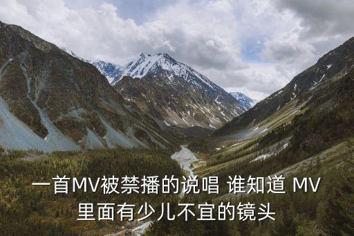 一首mv被禁播的说唱 谁知道 mv里面有少儿不宜的镜头