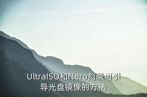 ultraiso和nero刻录可引导光盘镜像的方法