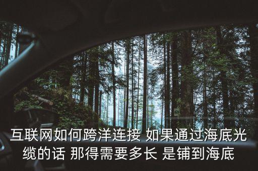 互联网如何跨洋连接 如果通过海底光缆的话 那得需要多长 是铺到海底