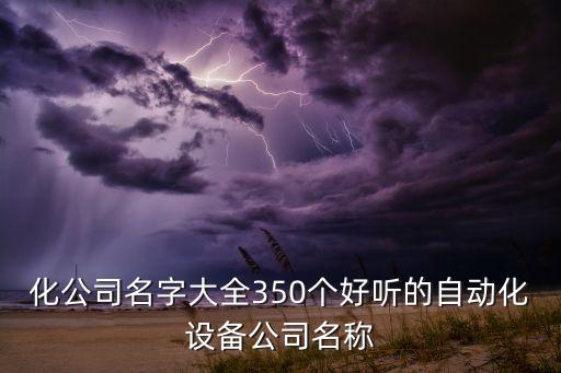 化公司名字大全350个好听的自动化设备公司名称