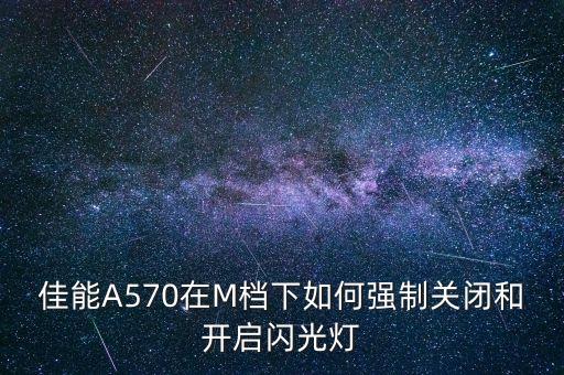 佳能a570在m档下如何强制关闭和开启闪光灯