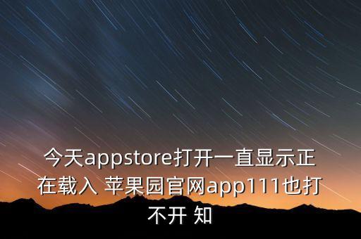 今天appstore打开一直显示正在载入 苹果园pg电子游戏试玩平台网站官网app111也打不开 知