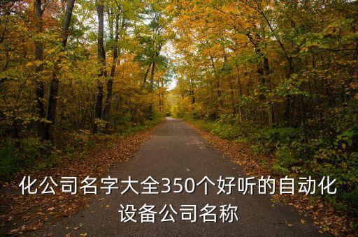 化公司名字大全350个好听的自动化设备公司名称