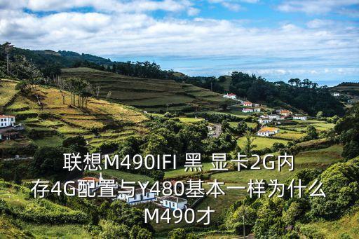 联想m490ifi 黑 显卡2g内存4g配置与y480基本一样为什么m490才